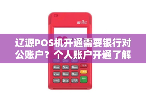 辽源POS机开通需要银行对公账户？个人账户开通了解过吗？