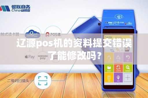 辽源pos机的资料提交错误了能修改吗？