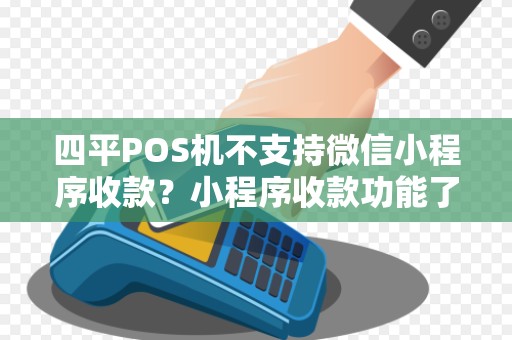 四平POS机不支持微信小程序收款？小程序收款功能了解过吗？