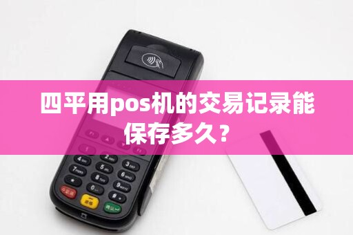 四平用pos机的交易记录能保存多久？