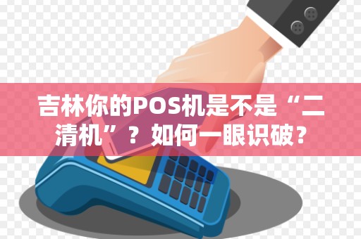 吉林你的POS机是不是“二清机”？如何一眼识破？