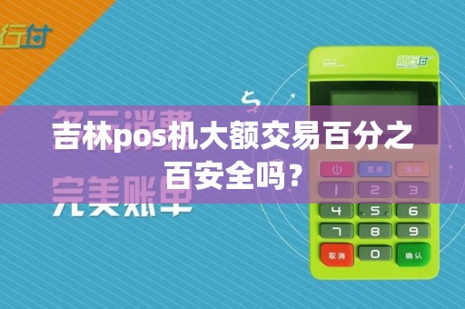 吉林pos机大额交易百分之百安全吗？