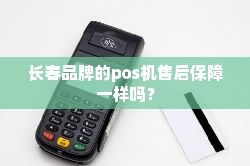 长春品牌的pos机售后保障一样吗？