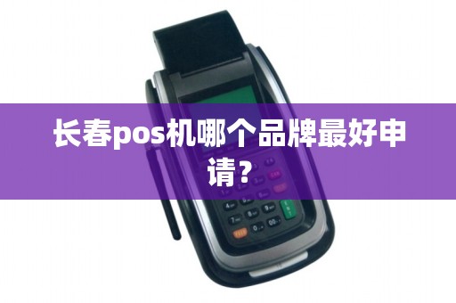 长春pos机哪个品牌最好申请？