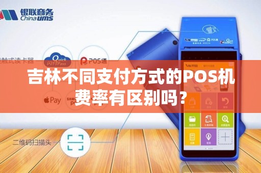 吉林不同支付方式的POS机费率有区别吗？
