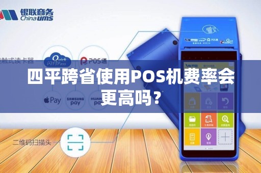四平跨省使用POS机费率会更高吗？