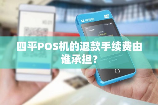 四平POS机的退款手续费由谁承担？