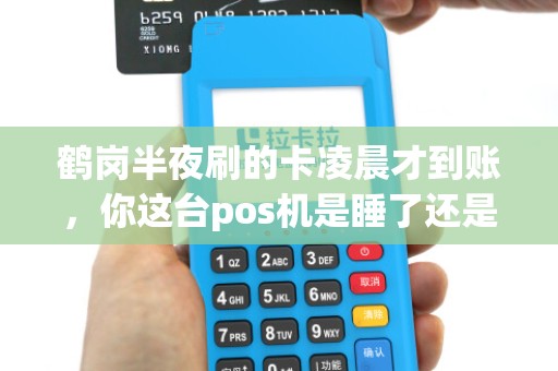 鹤岗半夜刷的卡凌晨才到账，你这台pos机是睡了还是醒了？