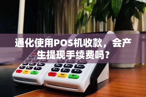 通化使用POS机收款，会产生提现手续费吗？