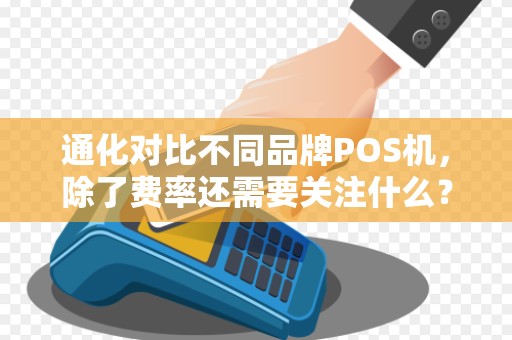 通化对比不同品牌POS机，除了费率还需要关注什么？