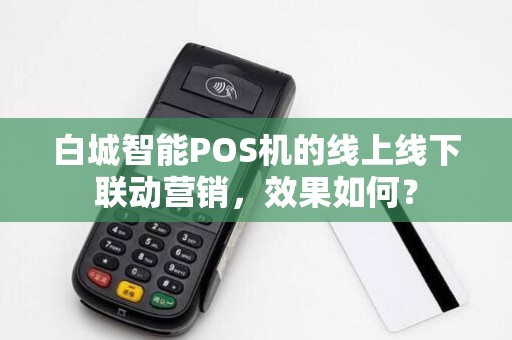 白城智能POS机的线上线下联动营销，效果如何？