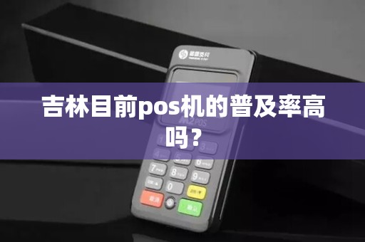 吉林目前pos机的普及率高吗？