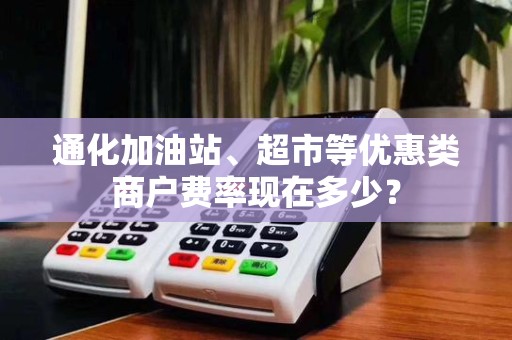 通化加油站、超市等优惠类商户费率现在多少？