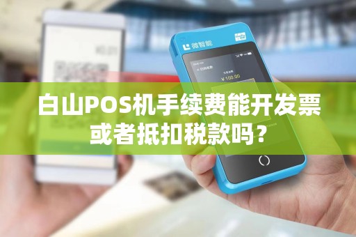 白山POS机手续费能开发票或者抵扣税款吗？