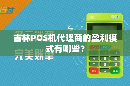 吉林POS机代理商的盈利模式有哪些?