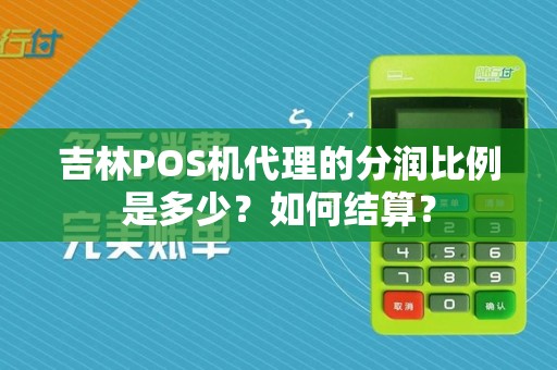 吉林POS机代理的分润比例是多少？如何结算？