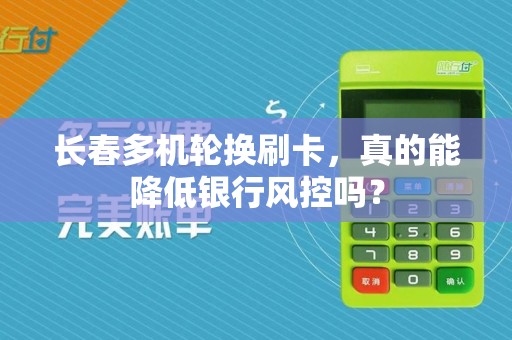 长春多机轮换刷卡，真的能降低银行风控吗？