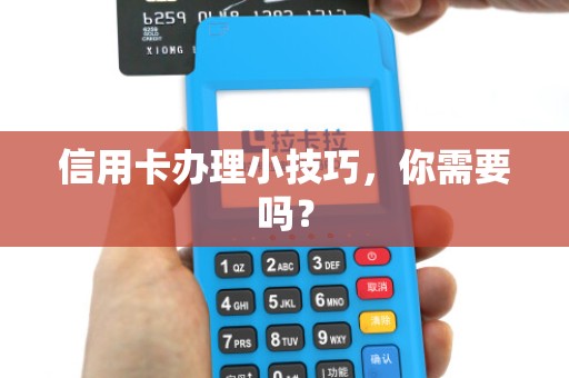 信用卡办理小技巧,你需要吗?
