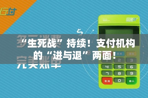 “生死战”持续！支付机构的“进与退”两面！