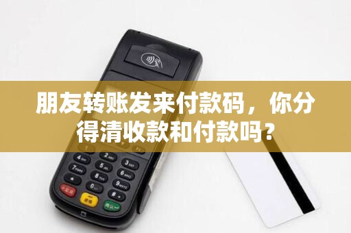 朋友转账发来付款码，你分得清收款和付款吗？