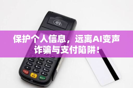 保护个人信息,远离AI变声诈骗与支付陷阱!