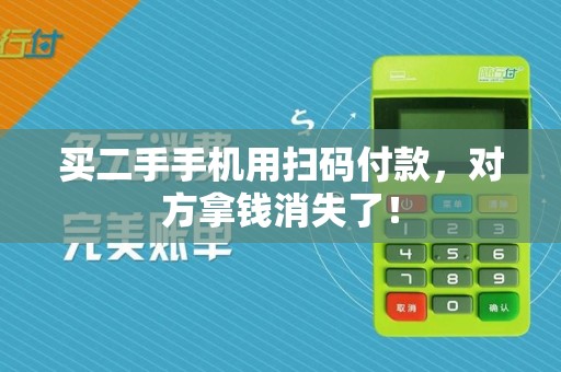 买二手手机用扫码付款，对方拿钱消失了！