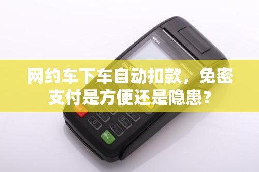 网约车下车自动扣款，免密支付是方便还是隐患？