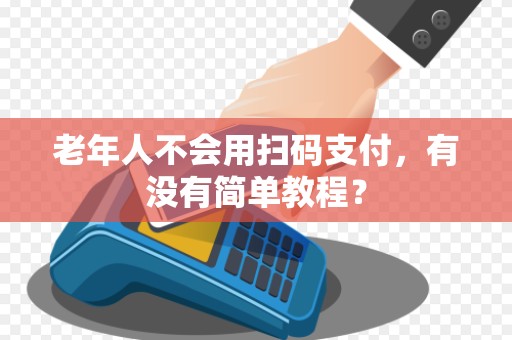 老年人不会用扫码支付,有没有简单教程? 老年人不会用扫码支付,有没有简单教程?