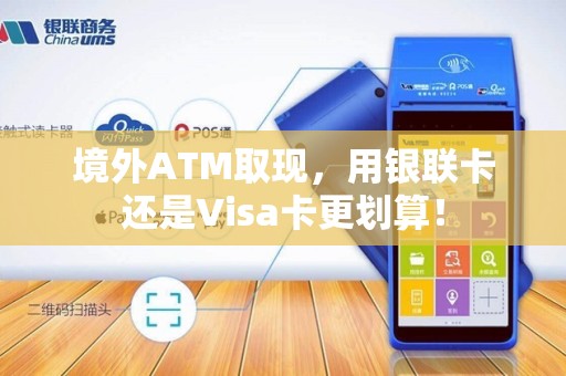 境外ATM取现，用银联卡还是Visa卡更划算！