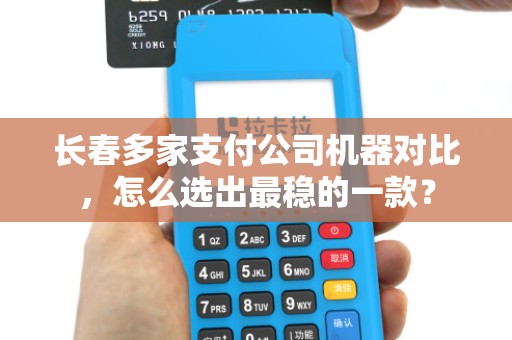 长春多家支付公司机器对比,怎么选出最稳的一款? 长春多家支付公司机器对比,怎么选出最稳的一款?