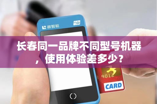 长春同一品牌不同型号机器，使用体验差多少？