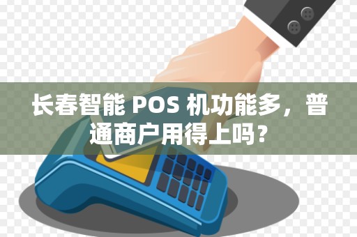长春智能 POS 机功能多,普通商户用得上吗? 长春智能 POS 机功能多,普通商户用得上吗?