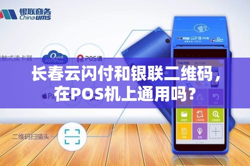 长春云闪付和银联二维码，在POS机上通用吗？
