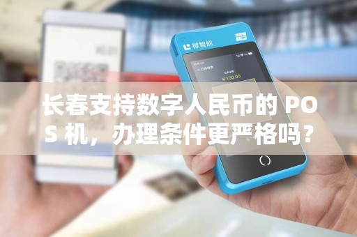 长春支持数字人民币的 POS 机,办理条件更严格吗?