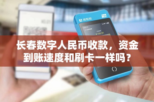 长春数字人民币收款,资金到账速度和刷卡一样吗?