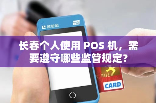 长春个人使用 POS 机,需要遵守哪些监管规定?