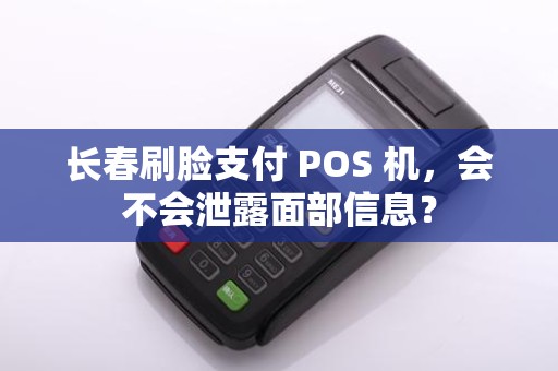 长春刷脸支付 POS 机,会不会泄露面部信息?