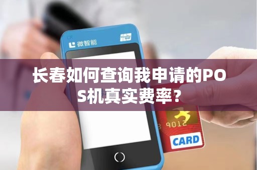 长春如何查询我申请的POS机真实费率？