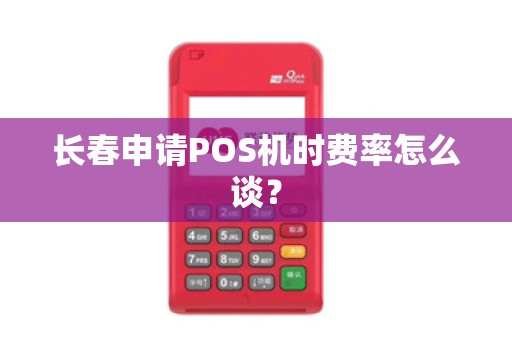长春申请POS机时费率怎么谈？