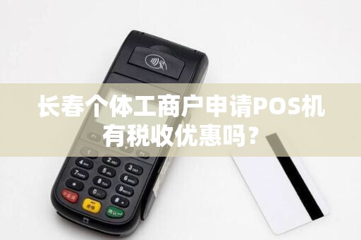 长春个体工商户申请POS机有税收优惠吗?