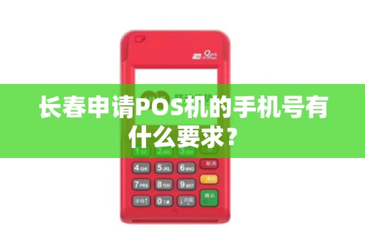长春申请POS机的手机号有什么要求？