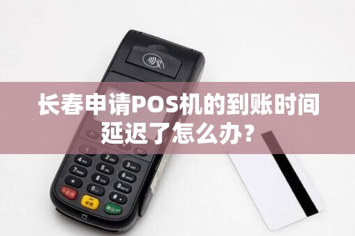 长春申请POS机的到账时间延迟了怎么办？