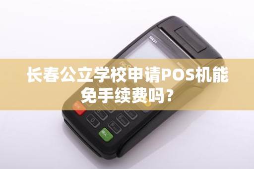 长春公立学校申请POS机能免手续费吗?