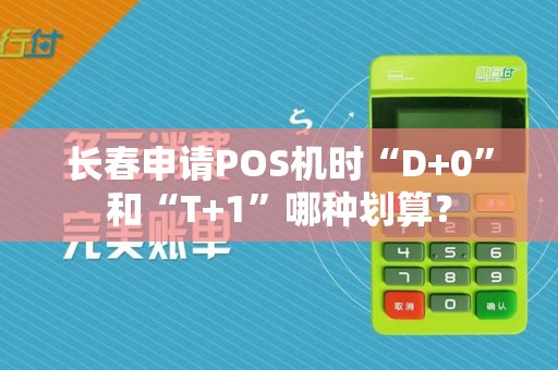 长春申请POS机时“D+0”和“T+1”哪种划算?