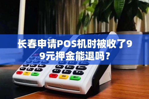 长春申请POS机时被收了99元押金能退吗?