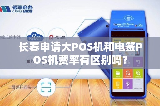长春申请大POS机和电签POS机费率有区别吗?