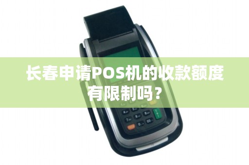 长春申请POS机的收款额度有限制吗?