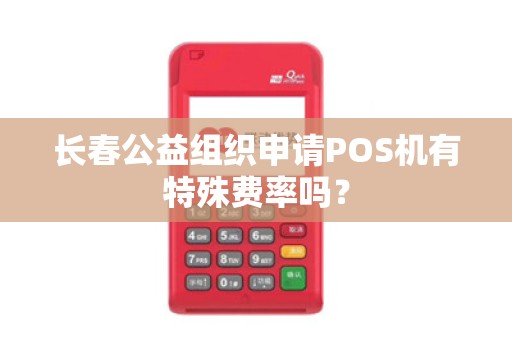 长春公益组织申请POS机有特殊费率吗?