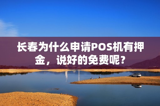 长春为什么申请POS机有押金,说好的免费呢?