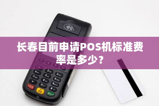 长春目前申请POS机标准费率是多少?